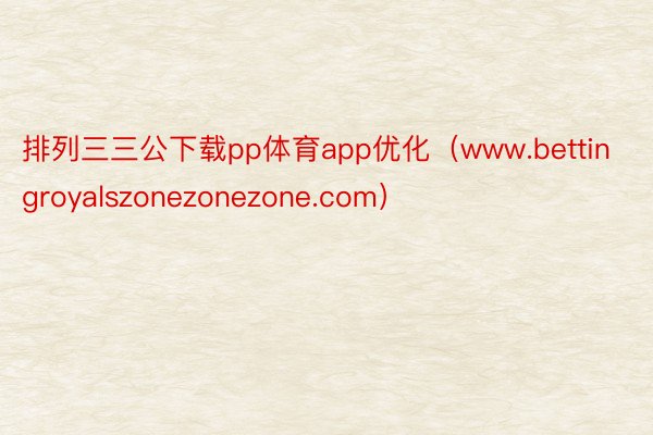 排列三三公下载pp体育app优化（www.bettingroyalszonezonezone.com）