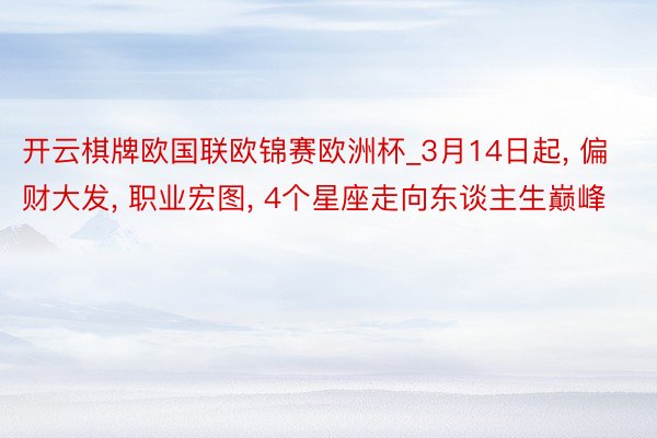 开云棋牌欧国联欧锦赛欧洲杯_3月14日起, 偏财大发, 职业宏图, 4个星座走向东谈主生巅峰