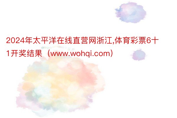 2024年太平洋在线直营网浙江，体育彩票6十1开奖结果（www.wohqi.com）