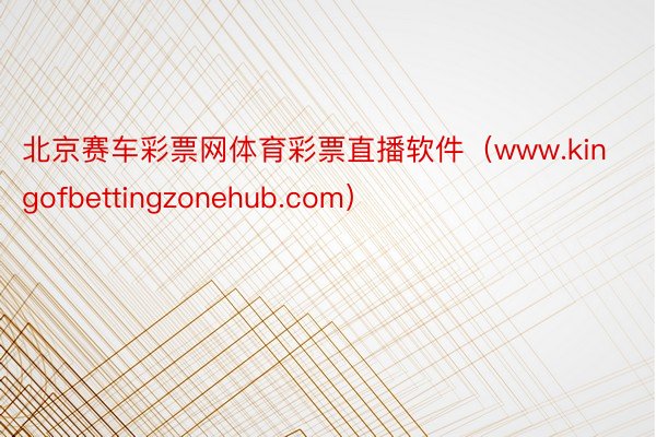 北京赛车彩票网体育彩票直播软件（www.kingofbettingzonehub.com）