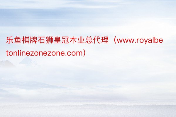 乐鱼棋牌石狮皇冠木业总代理（www.royalbetonlinezonezone.com）