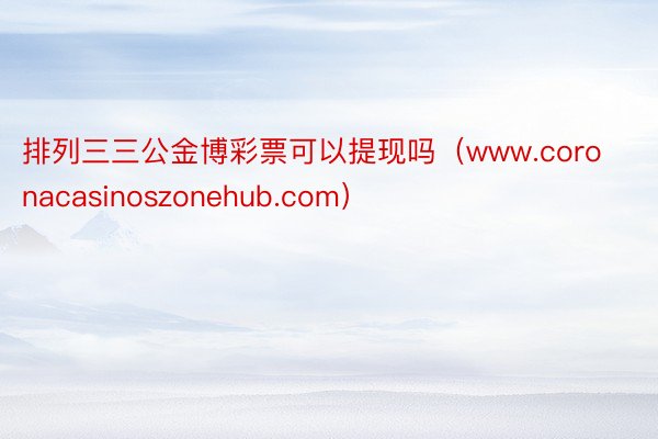 排列三三公金博彩票可以提现吗（www.coronacasin