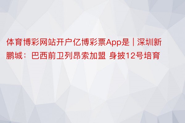 体育博彩网站开户亿博彩票App是 | 深圳新鹏城：巴西前卫列