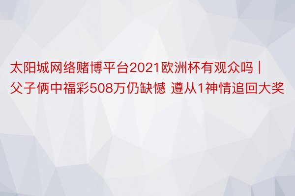 太阳城网络赌博平台2021欧洲杯有观众吗 | 父子俩中福彩5