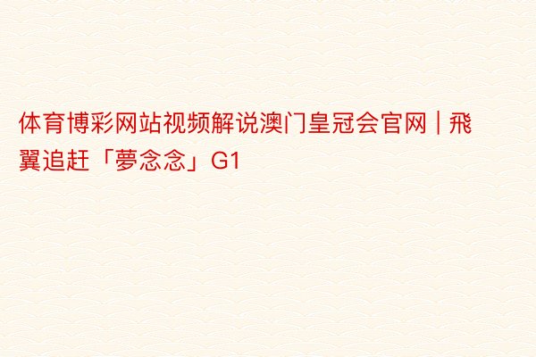 体育博彩网站视频解说澳门皇冠会官网 | 飛翼追赶「夢念念」G1