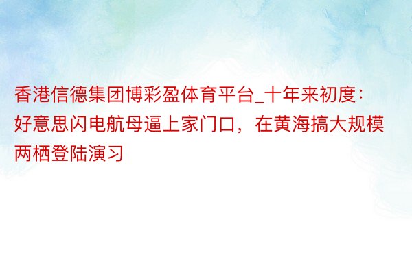 香港信德集团博彩盈体育平台_十年来初度：好意思闪电航母逼上家