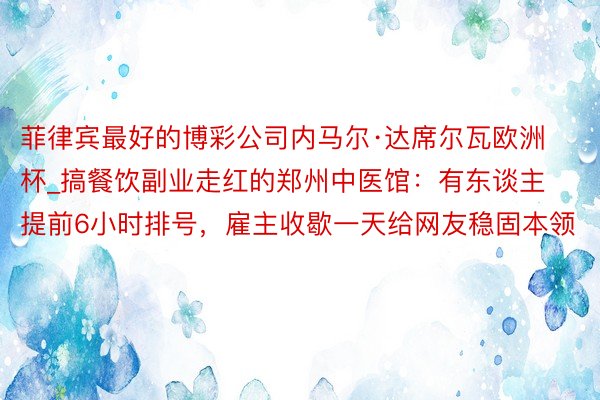 菲律宾最好的博彩公司内马尔·达席尔瓦欧洲杯_搞餐饮副业走红的