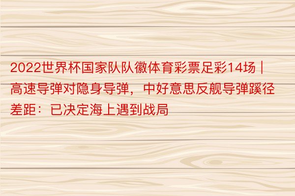 2022世界杯国家队队徽体育彩票足彩14场 | 高速导弹对隐