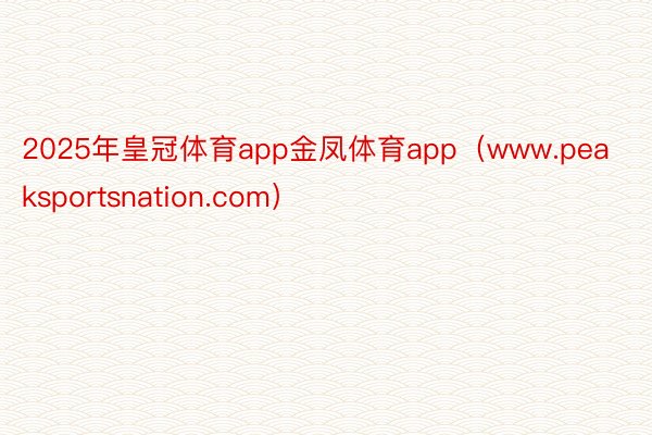 2025年皇冠体育app金凤体育app（www.peaksp