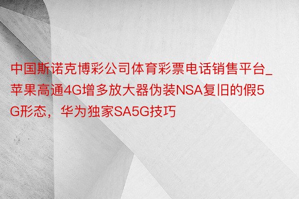 中国斯诺克博彩公司体育彩票电话销售平台_苹果高通4G增多放大