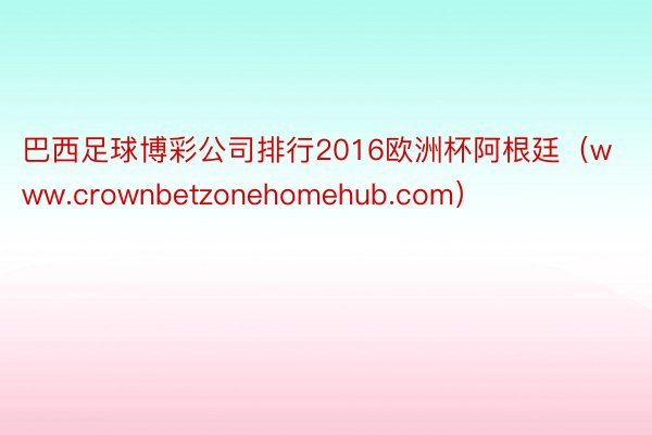 巴西足球博彩公司排行2016欧洲杯阿根廷（www.crown