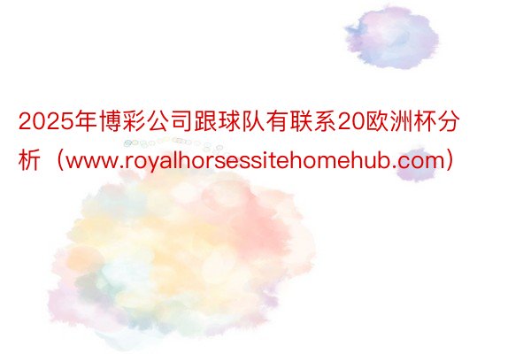 2025年博彩公司跟球队有联系20欧洲杯分析（www.roy