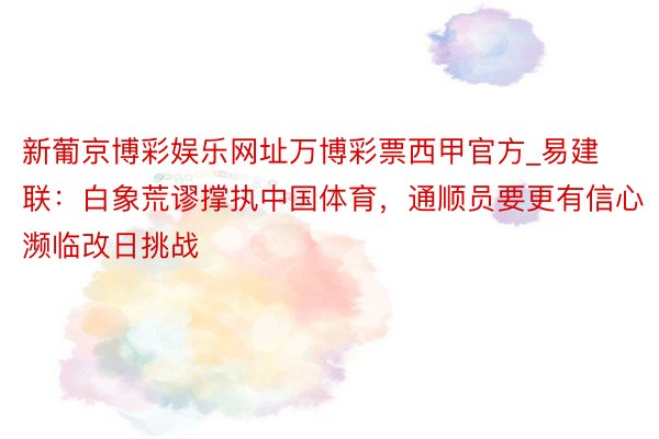 新葡京博彩娱乐网址万博彩票西甲官方_易建联：白象荒谬撑执中国