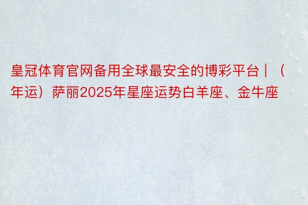 皇冠体育官网备用全球最安全的博彩平台 | （年运）萨丽202