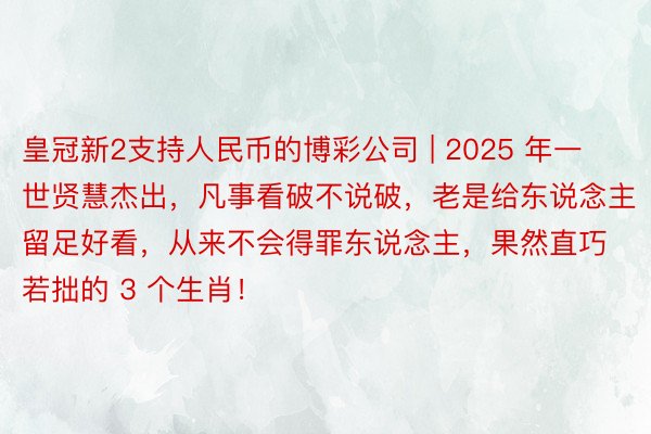 皇冠新2支持人民币的博彩公司 | 2025 年一世贤慧杰出，