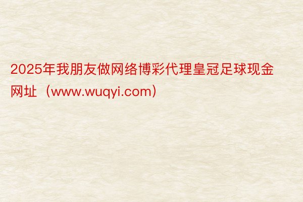 2025年我朋友做网络博彩代理皇冠足球现金网址（www.wu