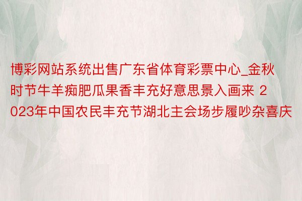 博彩网站系统出售广东省体育彩票中心_金秋时节牛羊痴肥瓜果香丰