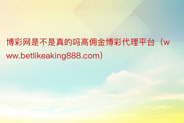 博彩网是不是真的吗高佣金博彩代理平台（www.betlike