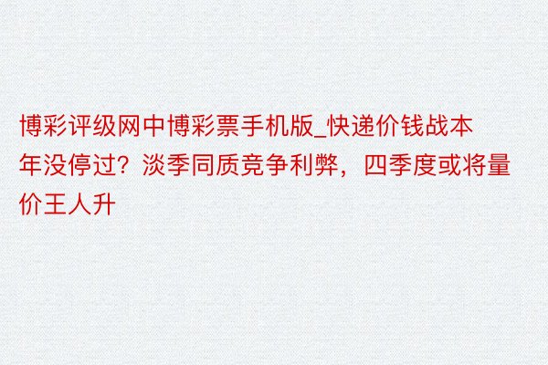 博彩评级网中博彩票手机版_快递价钱战本年没停过？淡季同质竞争