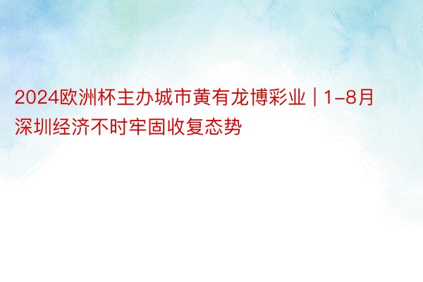 2024欧洲杯主办城市黄有龙博彩业 | 1-8月深圳经济不时